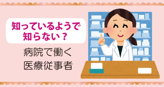 知っているようで知らない？　病院で働く医療従事者